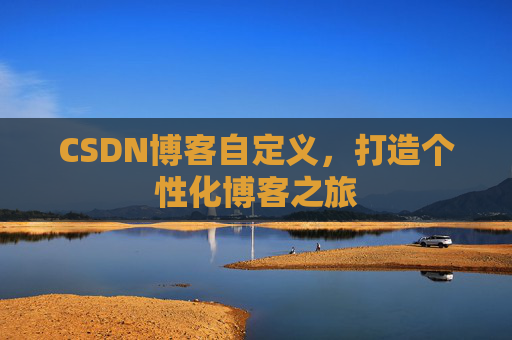 CSDN博客自定义，打造个性化博客之旅
