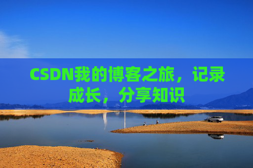 CSDN我的博客之旅，记录成长，分享知识