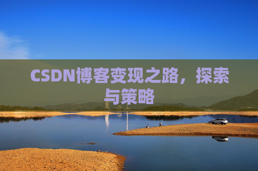 CSDN博客变现之路,探索与策略